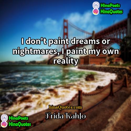 Frida Kahlo Quotes | I don't paint dreams or nightmares, I